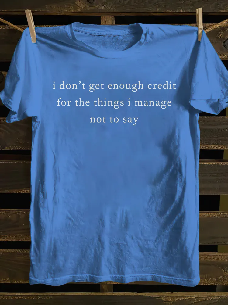 I Don't Get Enough Credit For The Things I Manage Not Say T-shirt