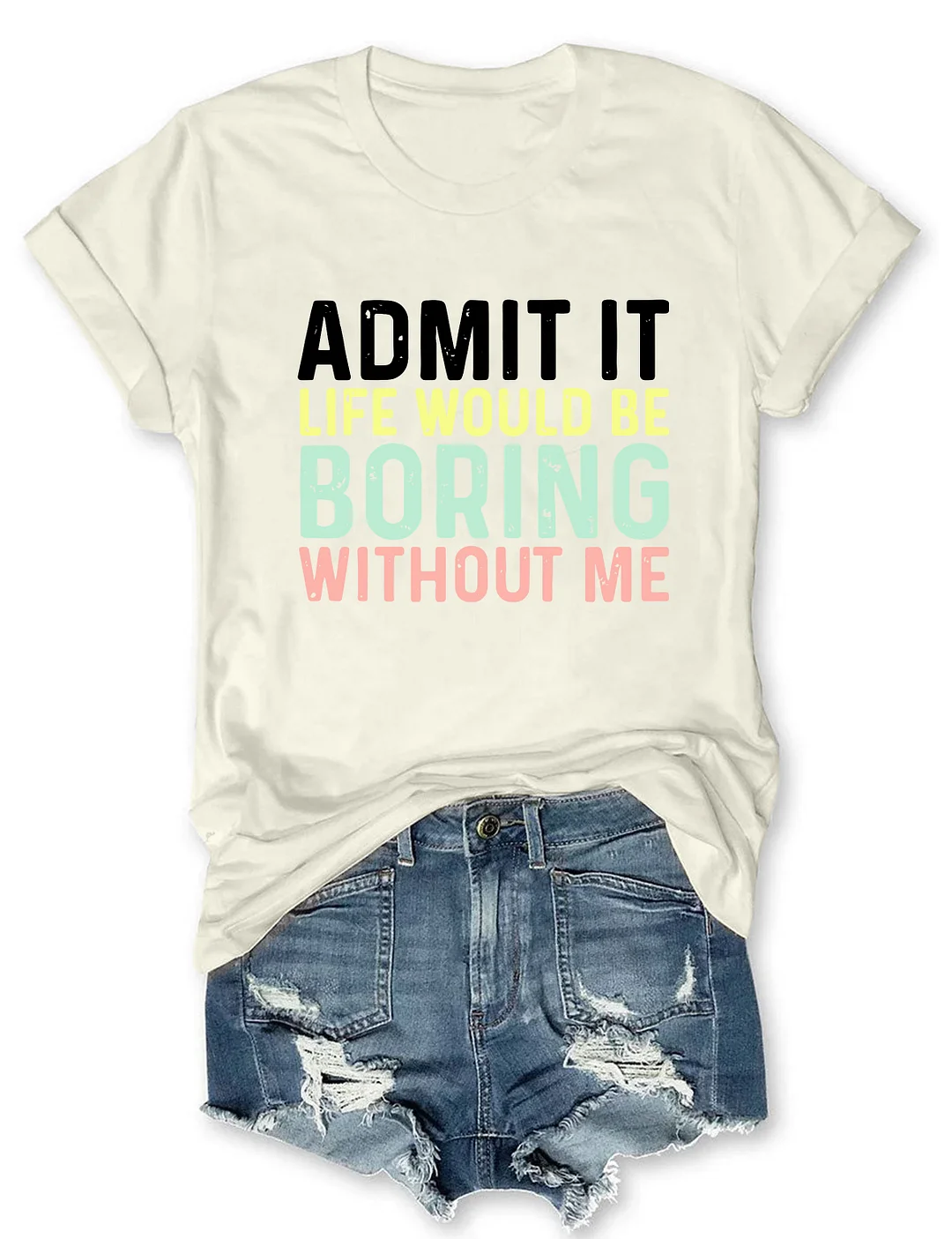 Admit It Life Would Be Boring Without Me T-Shirt