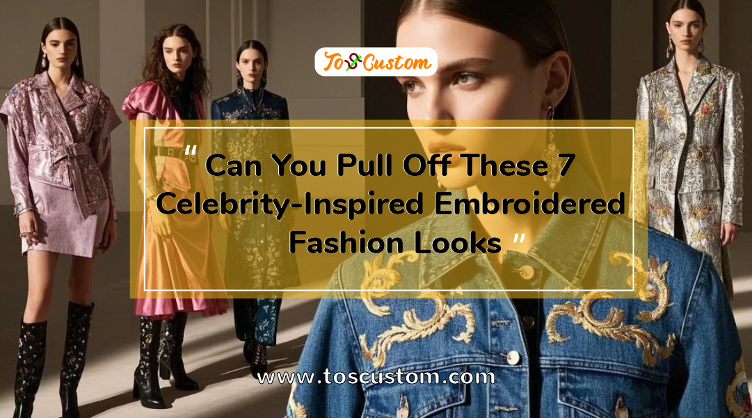 TOSCUSTOM™ Can You Pull Off These 7 Celebrity-Inspired Embroidered Fashion Looks