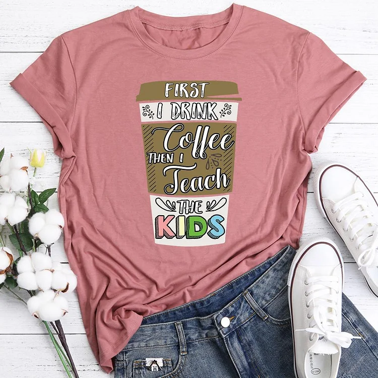 First I drink the coffee then I teach the kids funny   T-Shirt Tee-06617