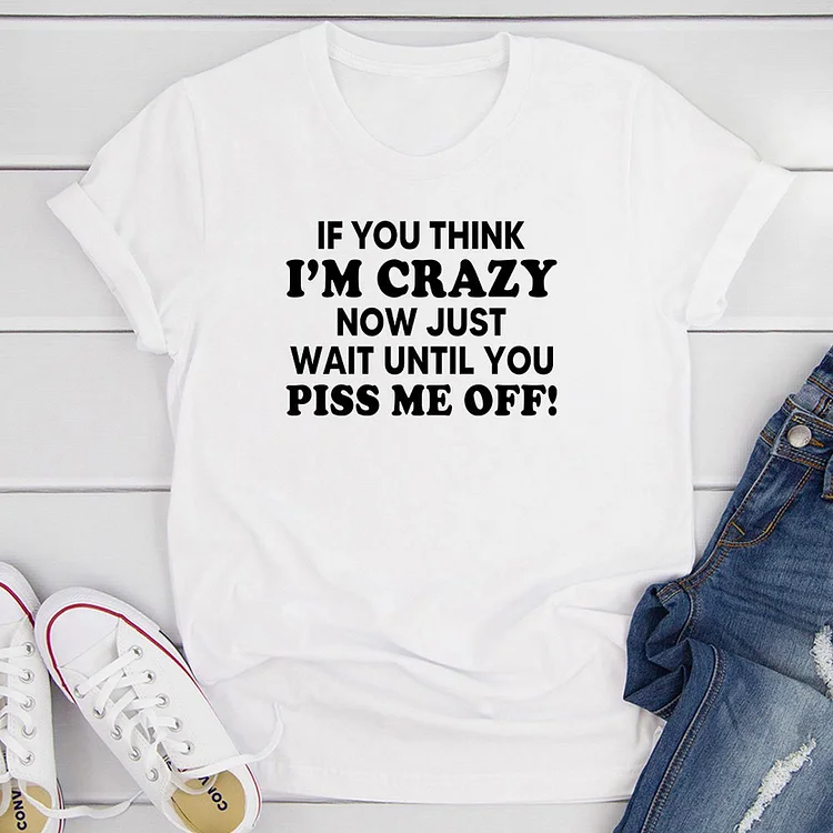 Bestdealfriday If You Think I’M Crazy Now Just Wait Until You Piss Me Off T-Shirt