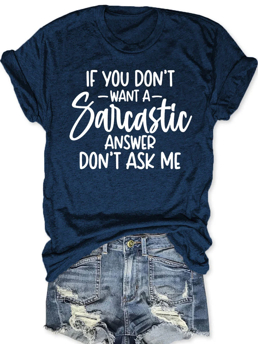If You Don't Want A Sarcastic Answer Don't Ask Me T-shirt