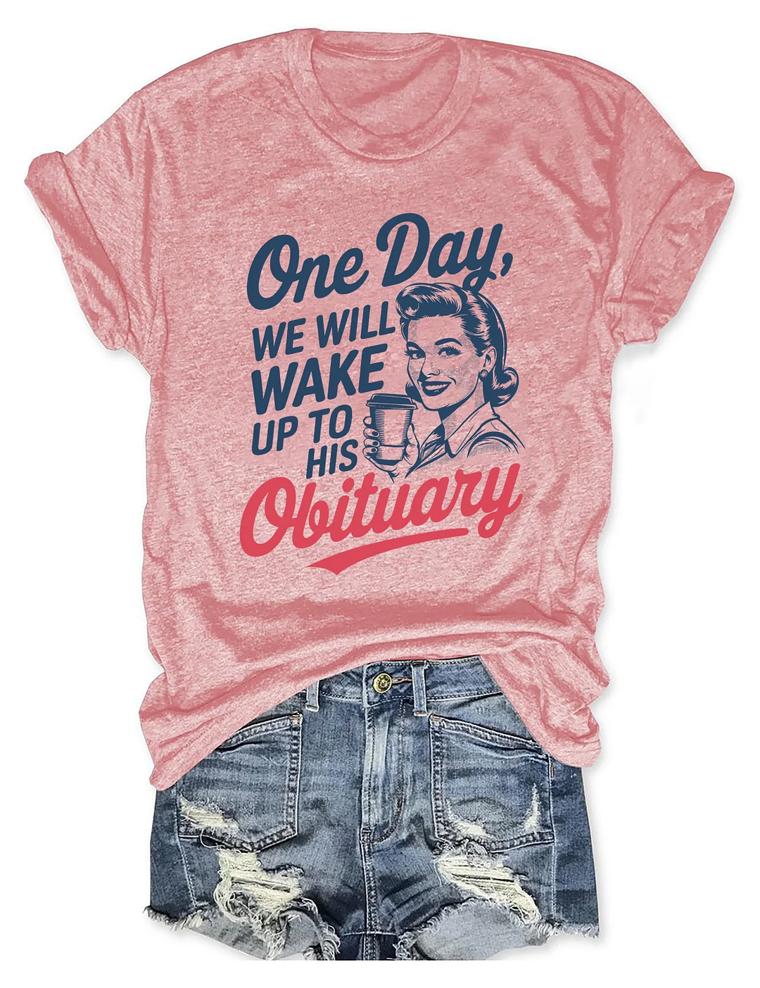 One Day We'll Wake Up To His Obituary T-shirt