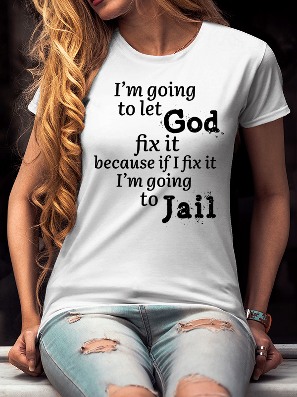 I’m Going to Let God Fix It Because if I Fix It I’m Going to Jail T-Shirts