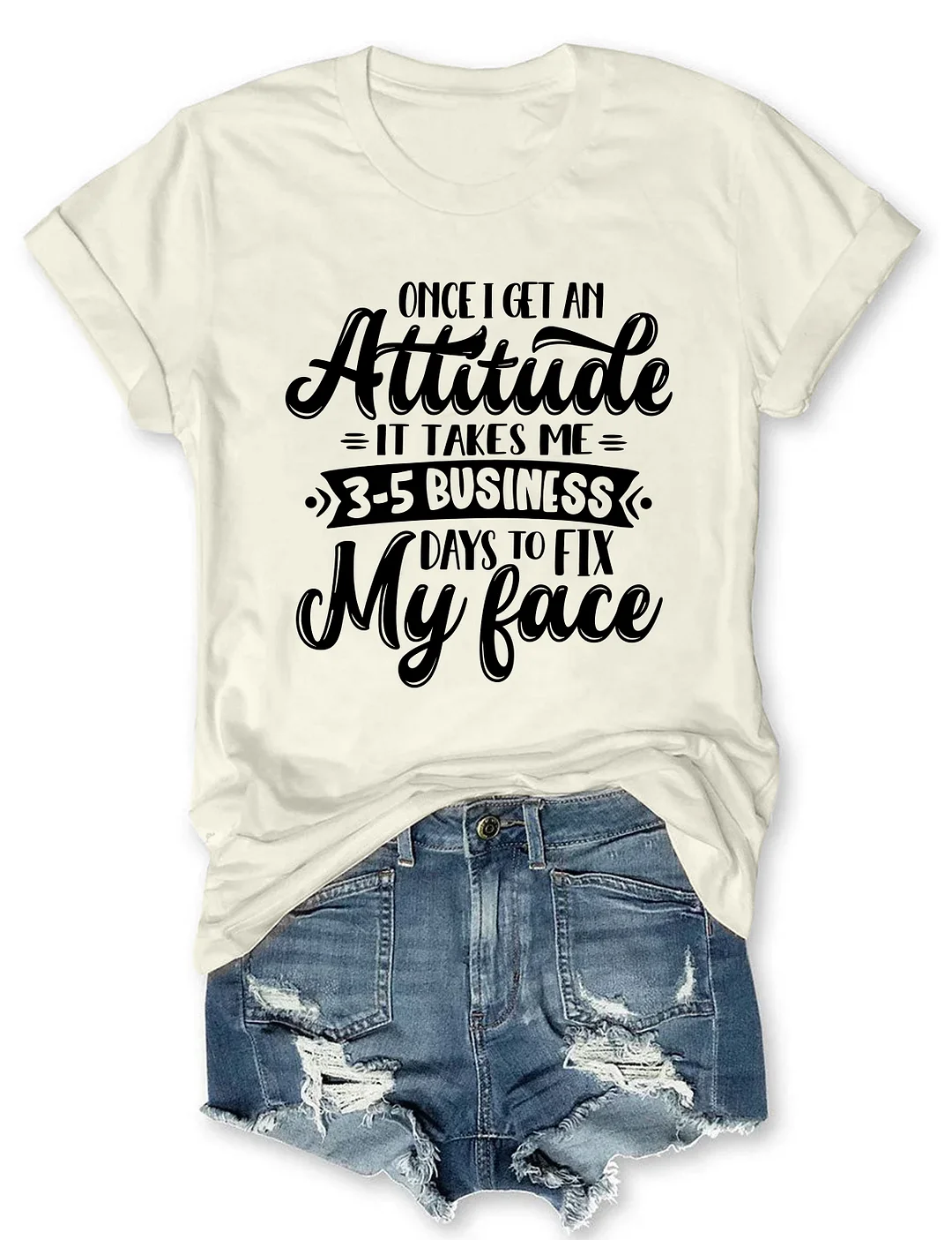 Once I Get An Attitude It Takes Me 3-5 Business Days To Fix My Face T-Shirt