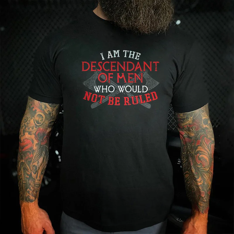 Livereid I Am The Descendant Of Men Who Would Not Be Ruled Print T-shirt - Livereid