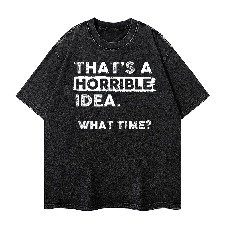 That Is A Horrible Idea What Time? Sarcastic Drinking Humor Washed T-shirt ctolen