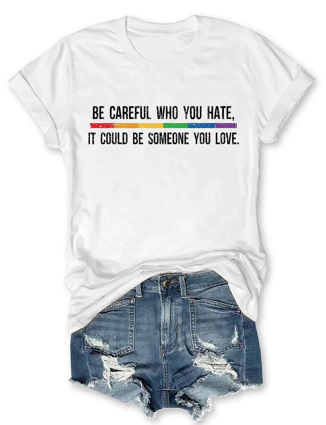 Be Careful Who You Hate It Could Be Someone You Love T-Shirt
