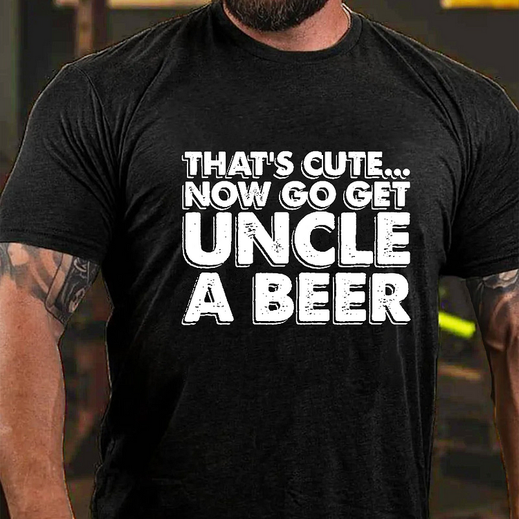 That's Cute...Now Go Get Uncle A Beer Funny Family Gift T-shirt