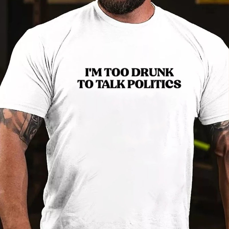 I'm Too Drunk To Talk Politics T-Shirt ctolen