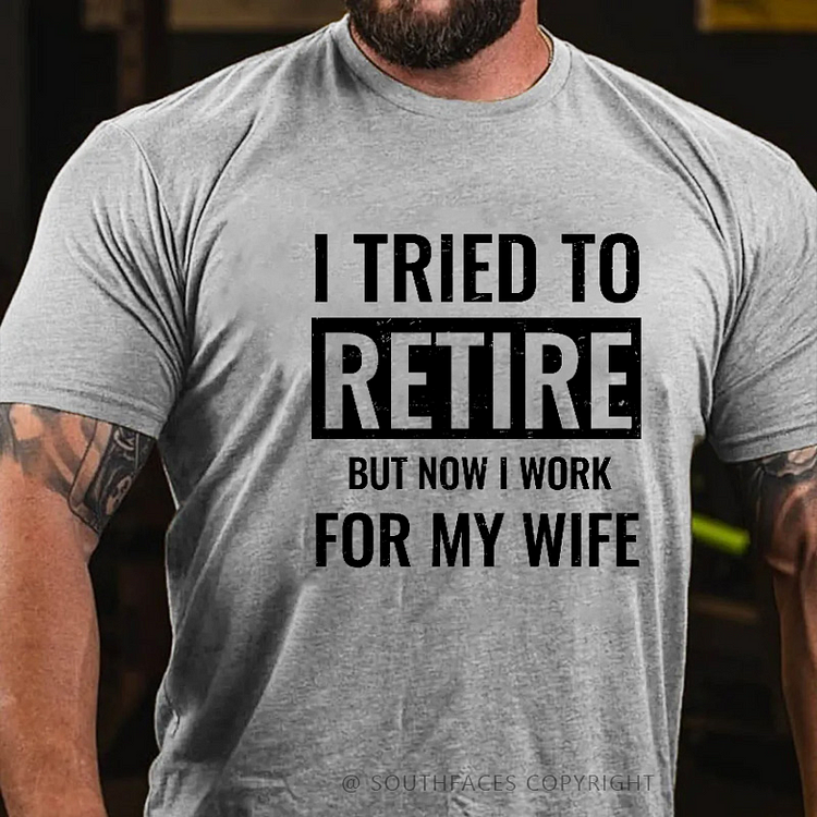 I Tried To Retire But Now I Work For My Wife T-shirt