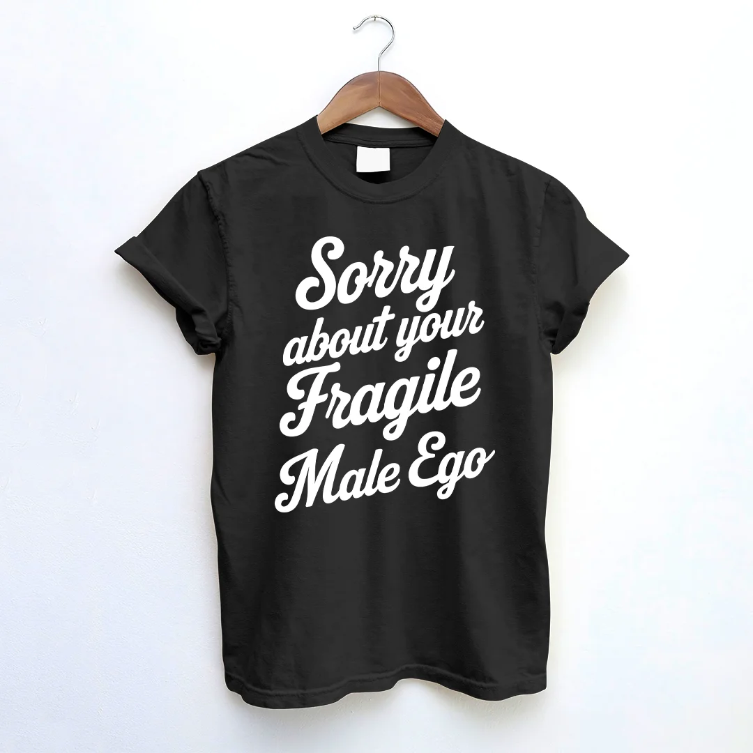 Sorry About Your Fragile Male Ego T-shirt