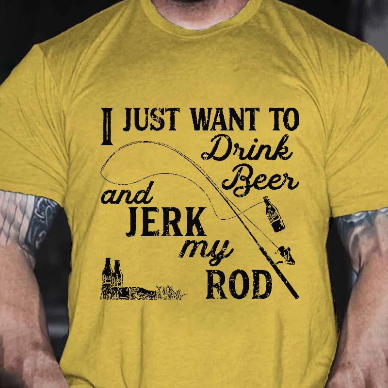 I Just Want to Drink Beer and Jerk My Rod T-shirt