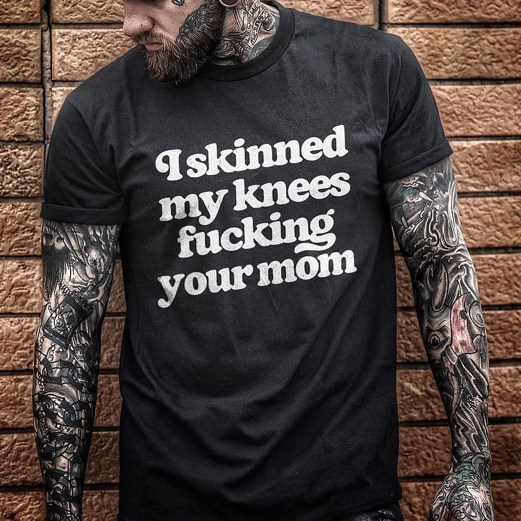 I Skinned My Knees Fxxking Your Mom T-shirt