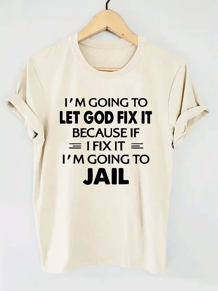 I'm Going To Let God Fix It Because If I Fix It I'm Going To Jail Funny Letter Print T-shirt