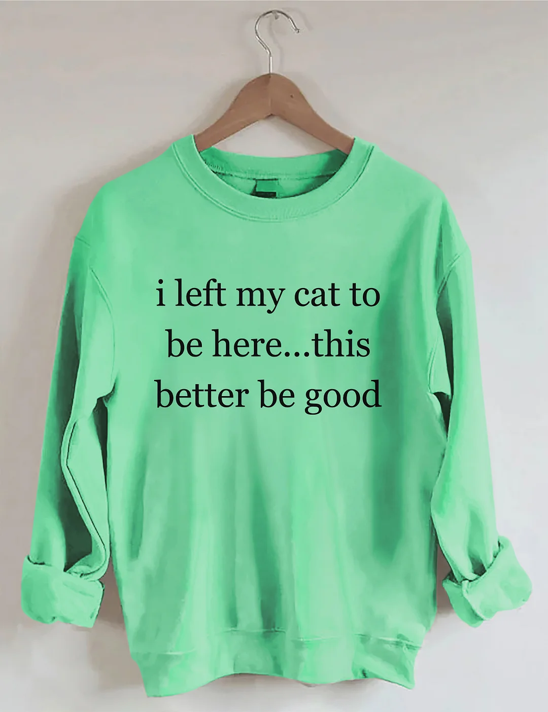 I Left My Cat To Be Here This Better Be Good Sweatshirt