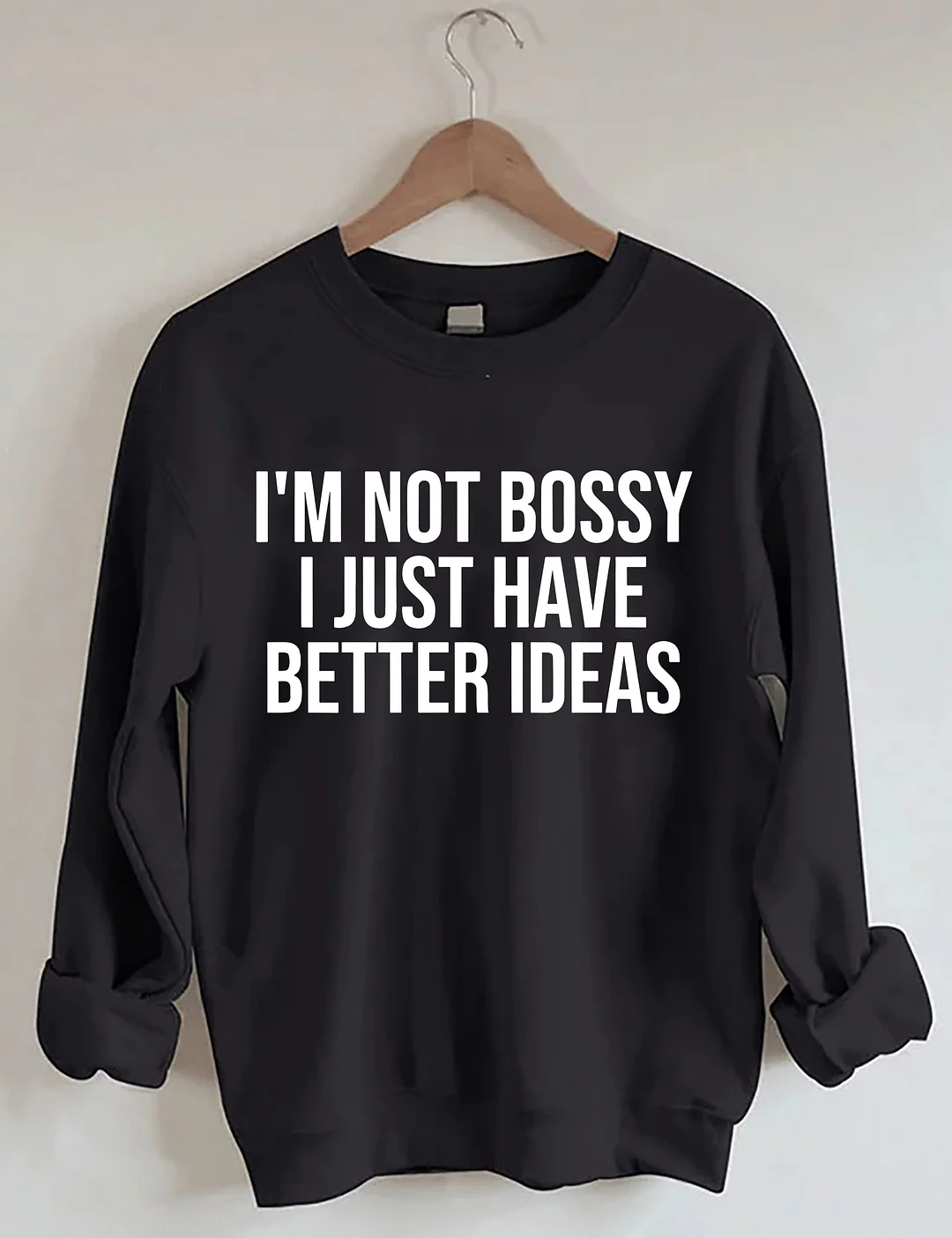 I'm Not Bossy I Just Have Better Ideas Sweatshirt