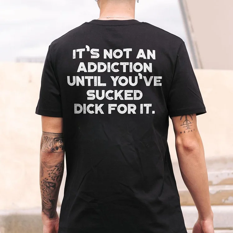 It's Not An Addiction Until You've Sucked D**k For It T-shirt