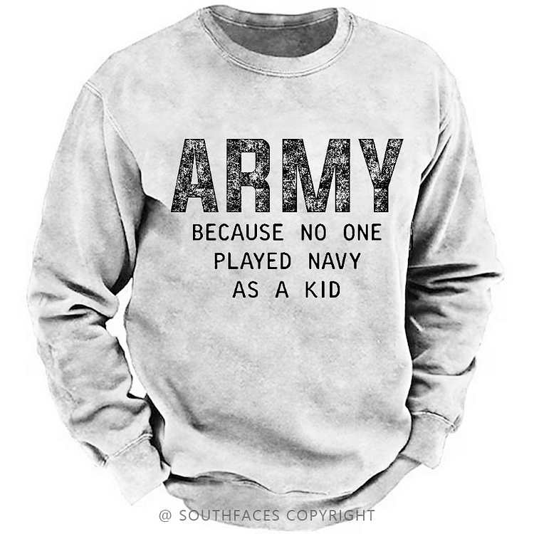 Army Because No One Played Navy As A Kid Funny Sarcastic Veteran Sweatshirt