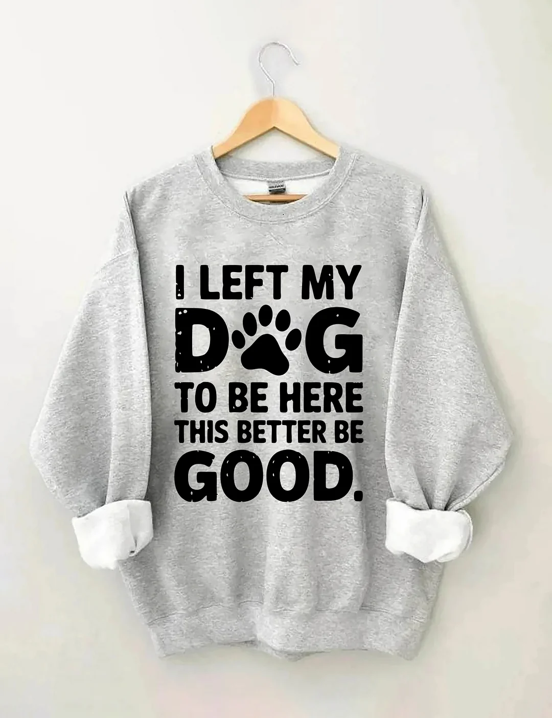 I Left My Dog To Be Here This Better Be Good Sweatshirt