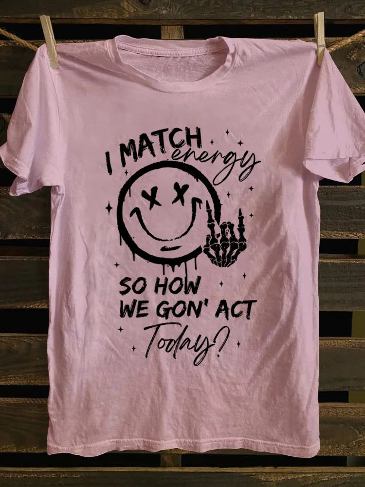 I Match Energy So How We Gon' Act Today T-Shirt