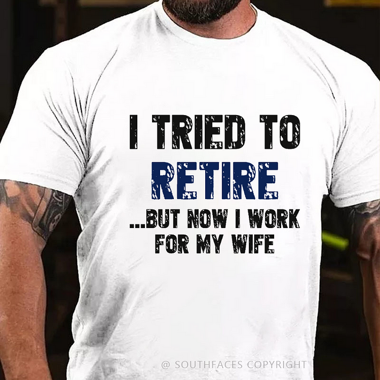 I Tried To Retire But Now I Work For My Wife T-shirt