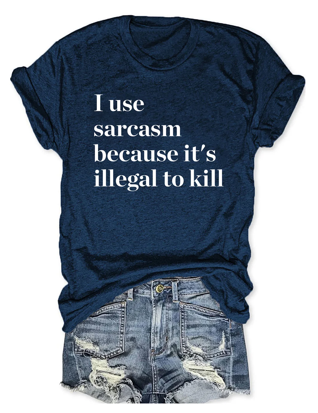 I Use Sarcasm Because It's Illegal To Kill T-shirt