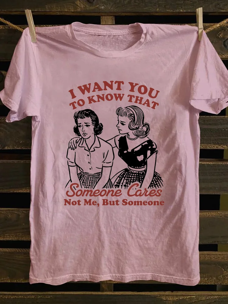 I Want You To Know That Someone Cares Not Me But Someone T-Shirt