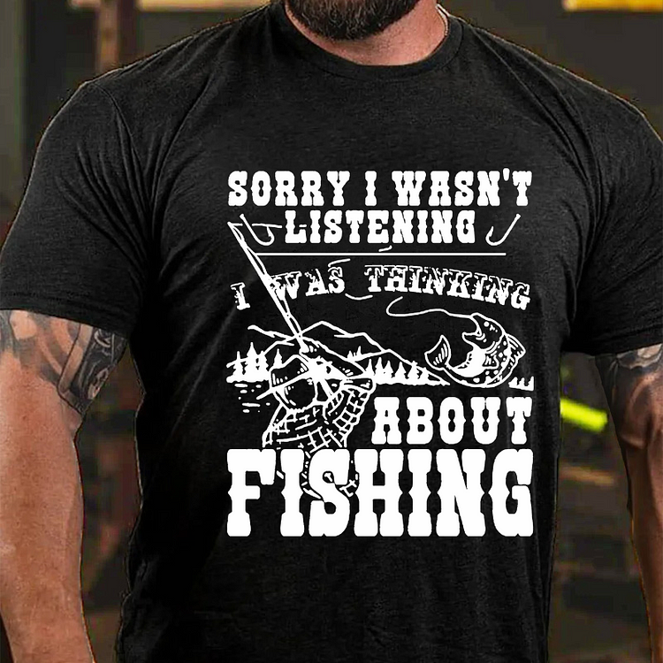 Sorry I Wasn't Listening I Was Thinking About Fishing T-shirt