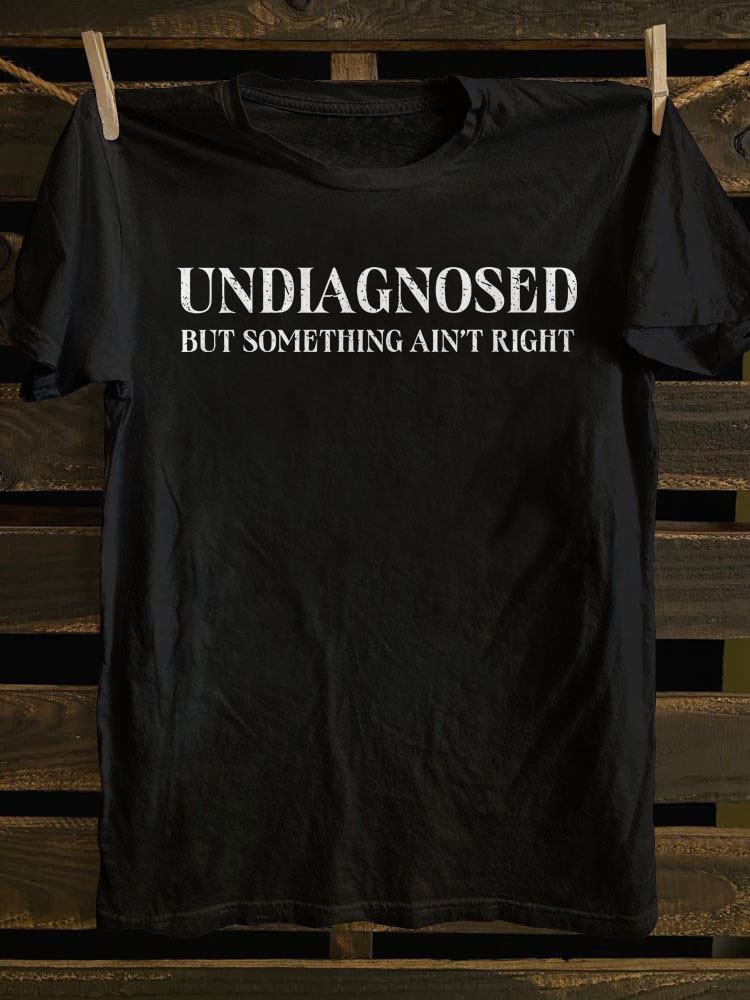 Undiagnosed But Something Ain't Right T-shirt
