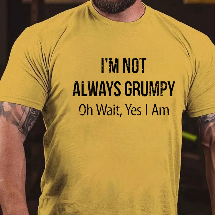 I'm Not Always Grumpy Oh Wait Yes I Am T-shirt