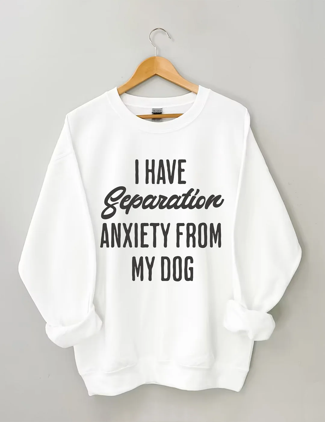 I Have Separation Anxiety From My Dog Sweatshirt