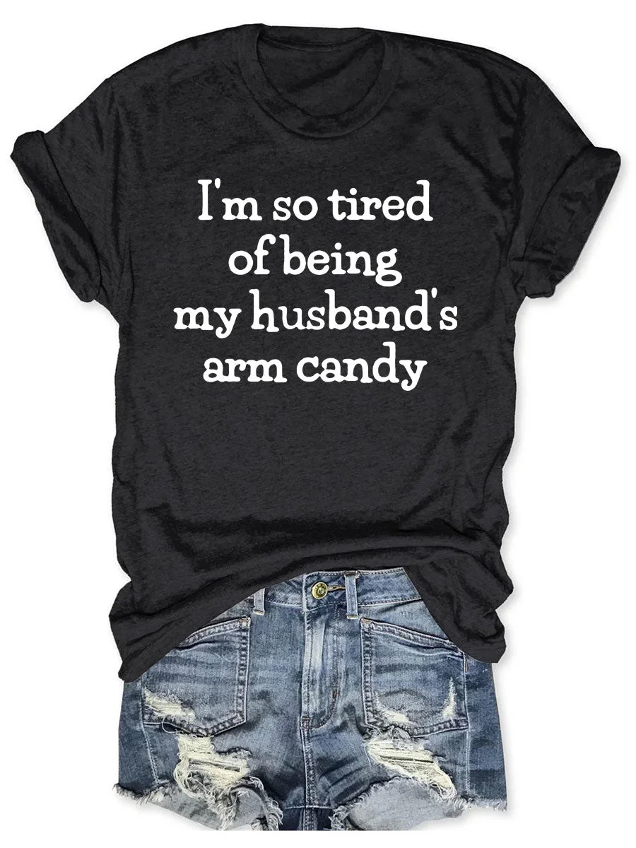 I'm So Tired Of Being My Husband's Arm Candy T-shirt