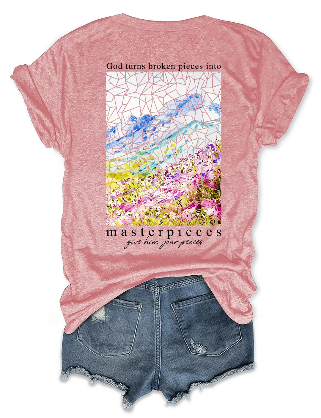 God Turns Broken Pieces Into Masterpieces Give Him Your Pieces T-shirt