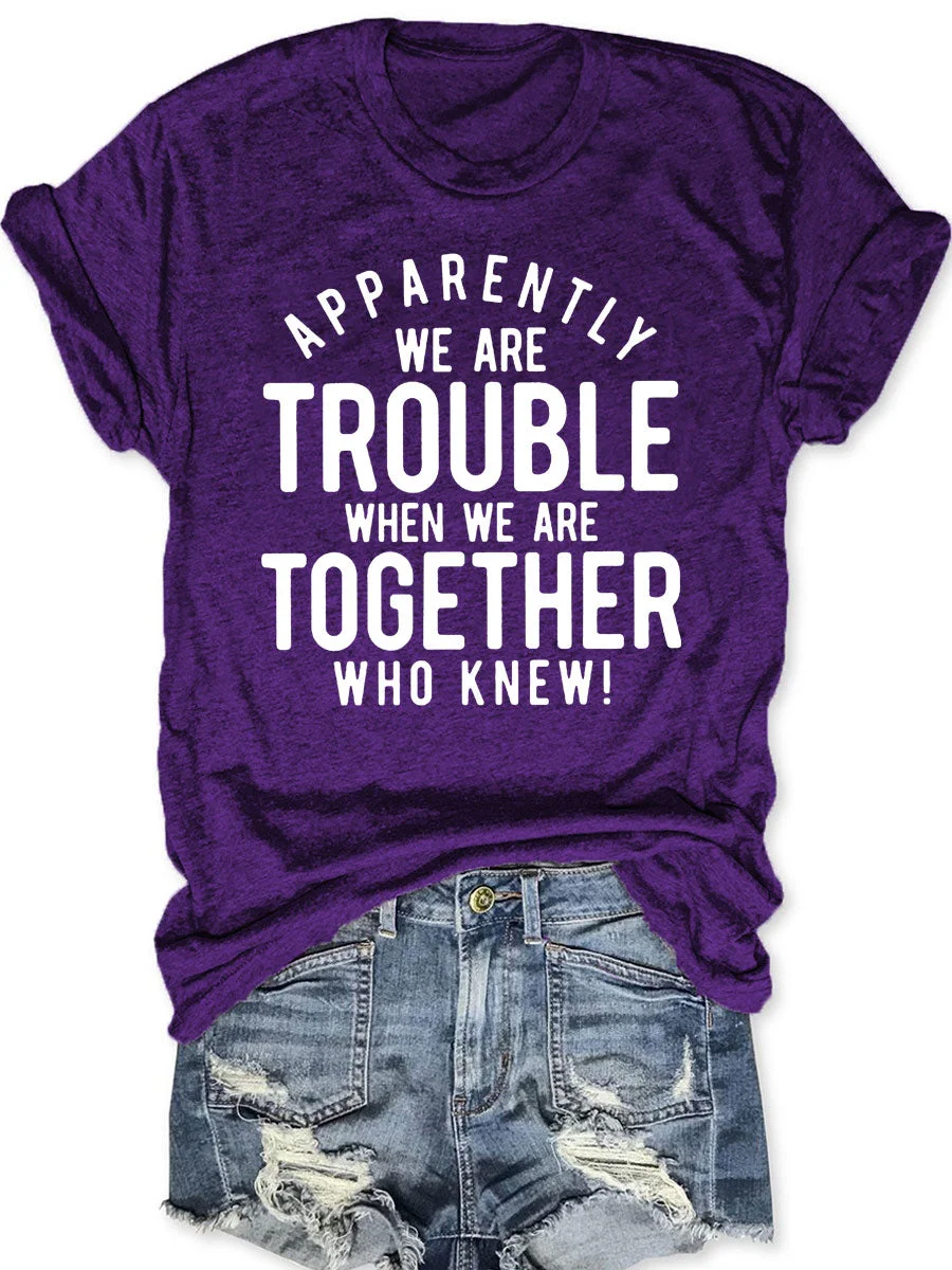 Apparently We Are Trouble When We Are Together Who Knew T-shirt