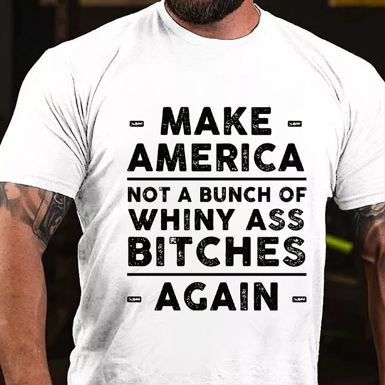Make America Not A Bunch Of Whiny Ass Bitches Again T-shirt