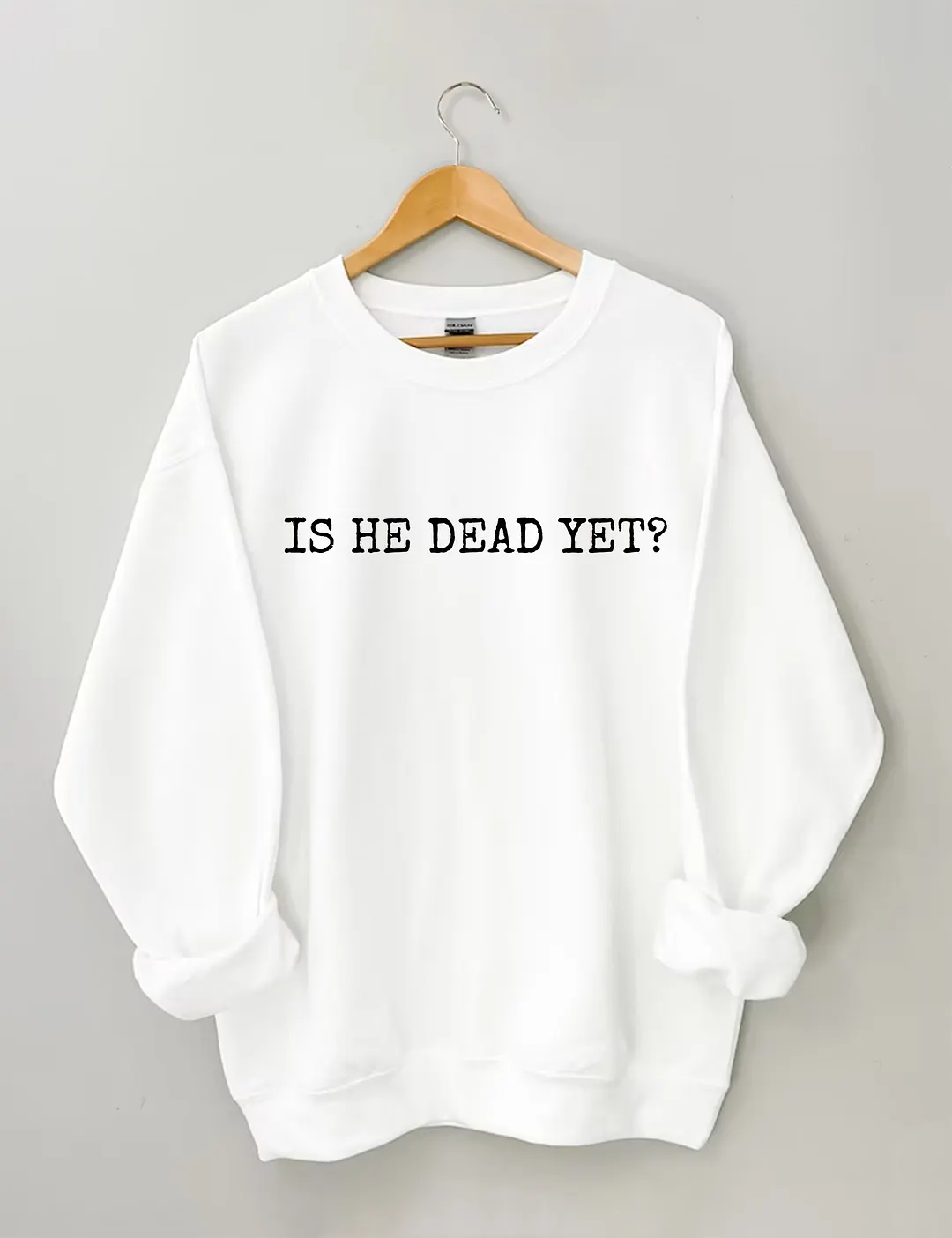 Is He Dead Yet Sweatshirt