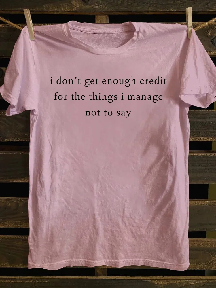 I Don't Get Enough Credit For The Things I Manage Not Say T-shirt