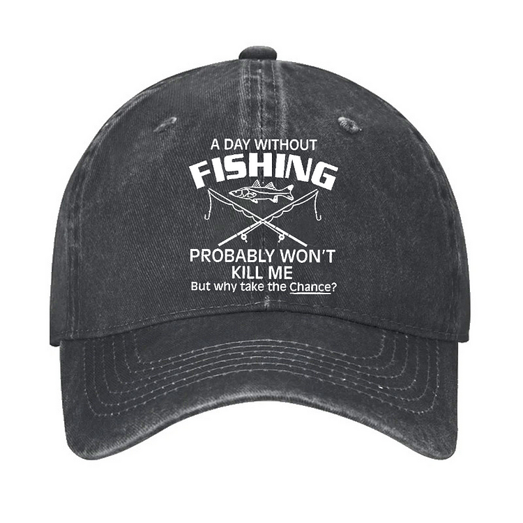 A Day Without Fishing Probably Won't Kill Me But Why Take The Chance? Hat