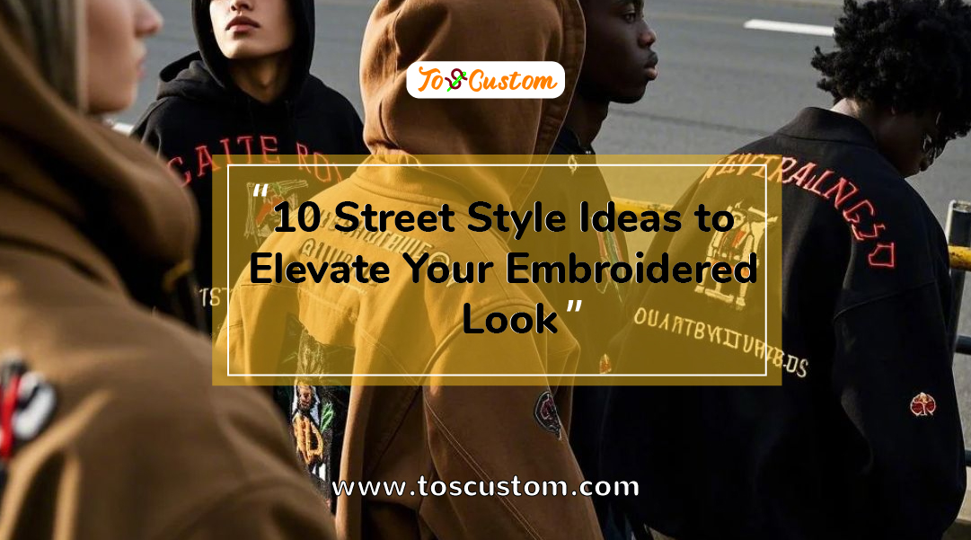 TOSCUSTOM™ 10 Street Style Ideas to Elevate Your Embroidered Look