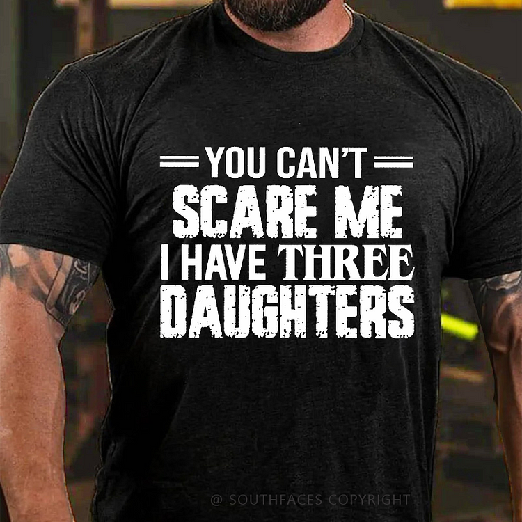 You Can't Scare Me I Have Three Daughters T-shirt