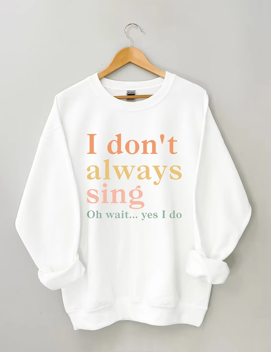 I Don't Always Sing Oh Wait Yes I Do Sweatshirt