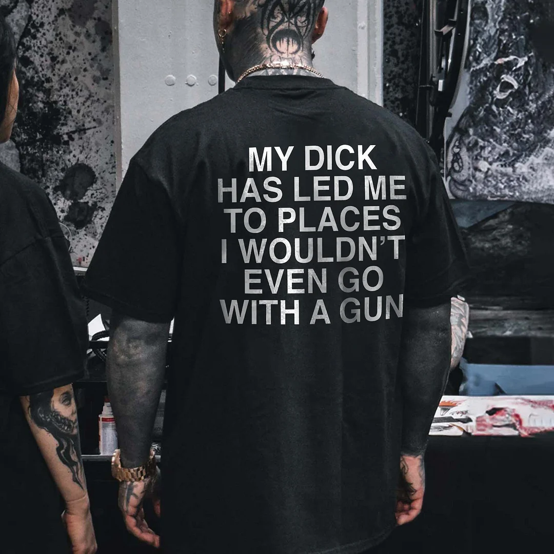 My D*ck Has Led Μe To Places I Wouldn't Even Go With A Gun Printed Men's T-shirt -  