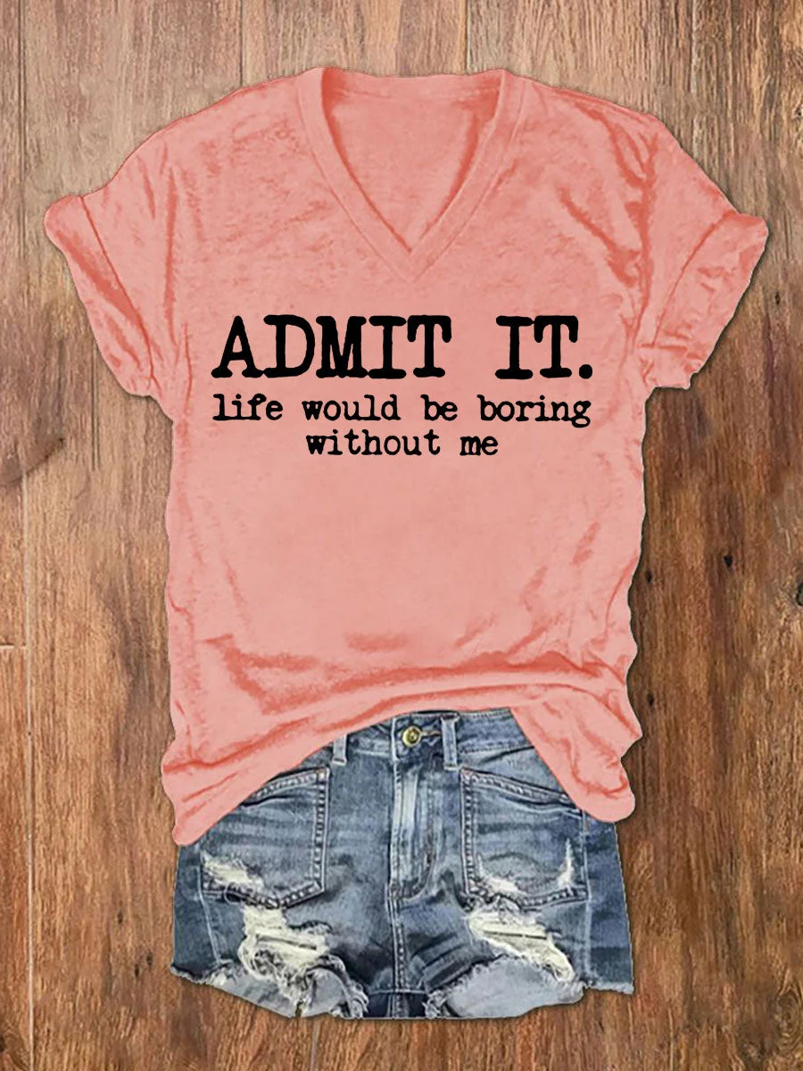 Admit It Life Would Be Boring Without Me V-neck T-shirt