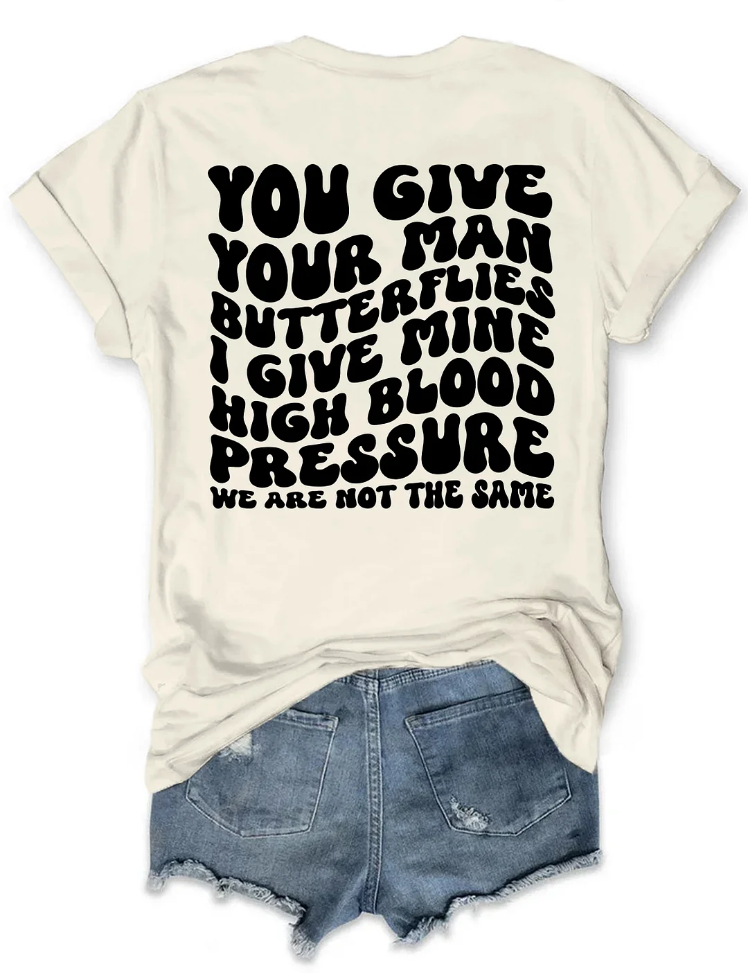 You Give Your Man Butterflies I Give Mine High Blood Pressure T-shirt