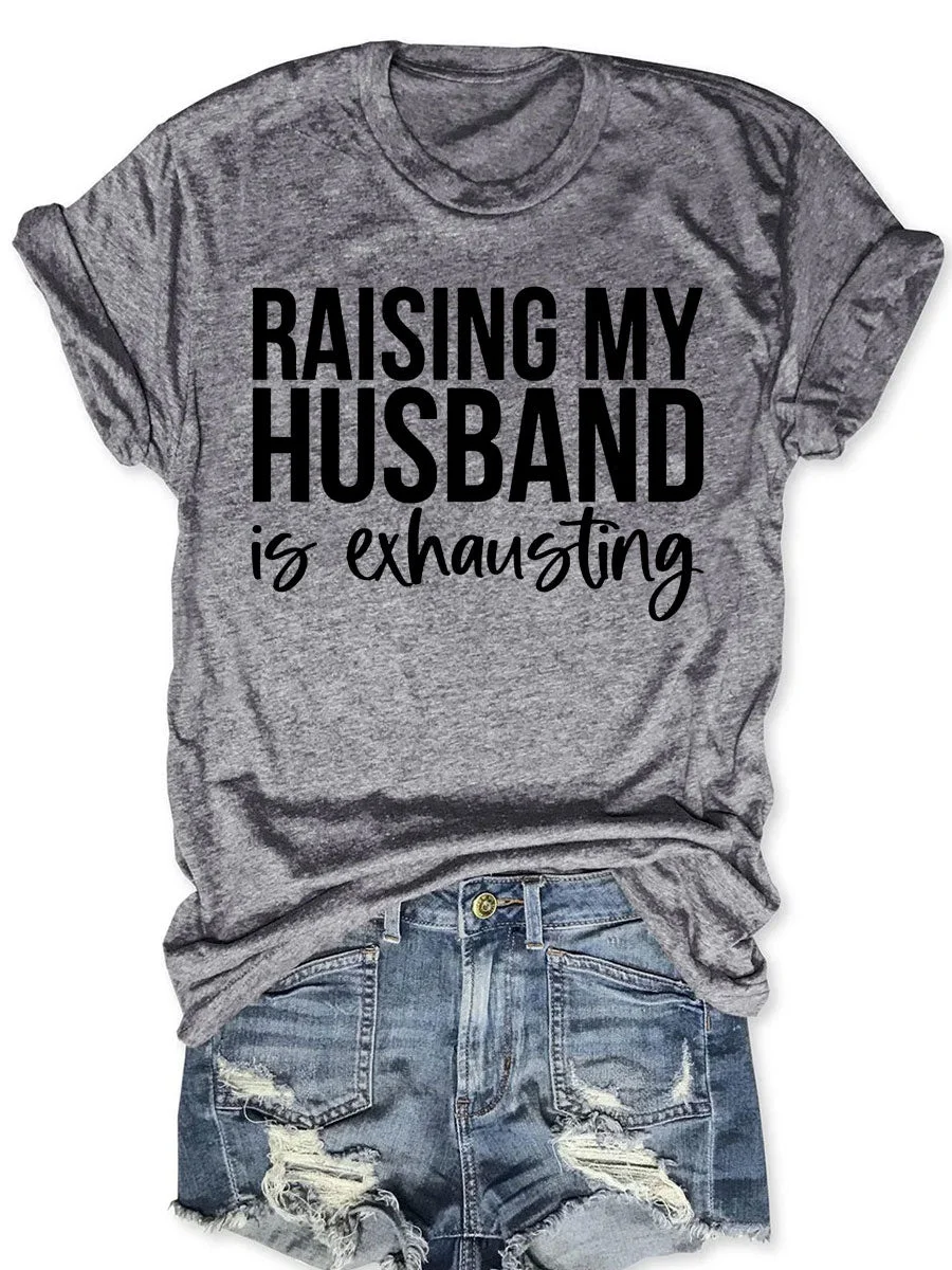 Raising My HUsband Is Exhausting T-shirt