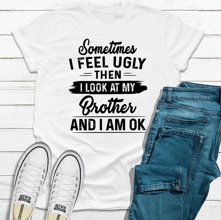 Bestdealfriday Sometimes I Feel Ugly Then I Look At My Brother And I Am Ok Shirt