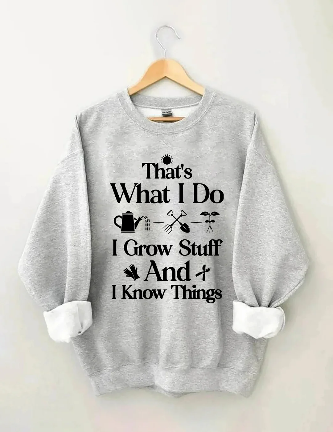 That's What I Do I Grow Stuff And I Know Things Garden Sweatshirt