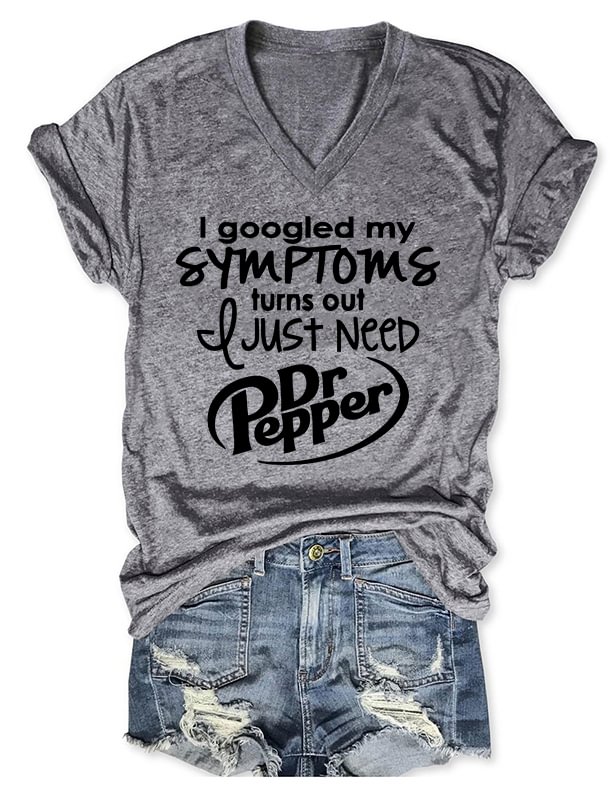I Googled My Symptoms Turns Out I Just Need Dr Pepper V-Neck T-Shirt