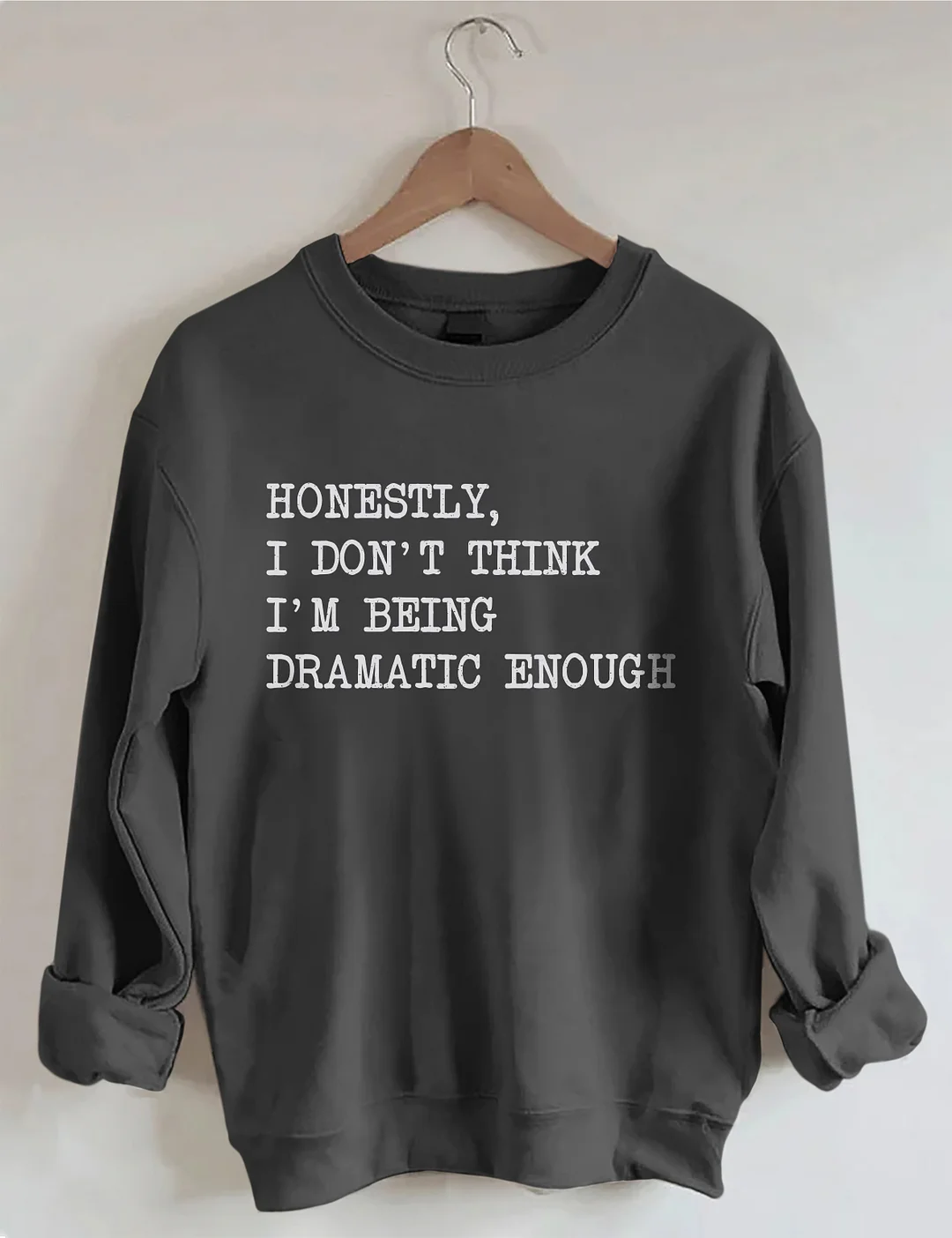 Honestly I Don&rsquo;t Think I&rsquo;m Being Dramatic Enough Sweatshirt
